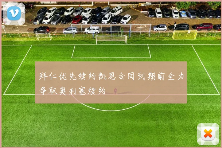 拜仁优先续约凯恩合同到期前全力争取奥利塞续约