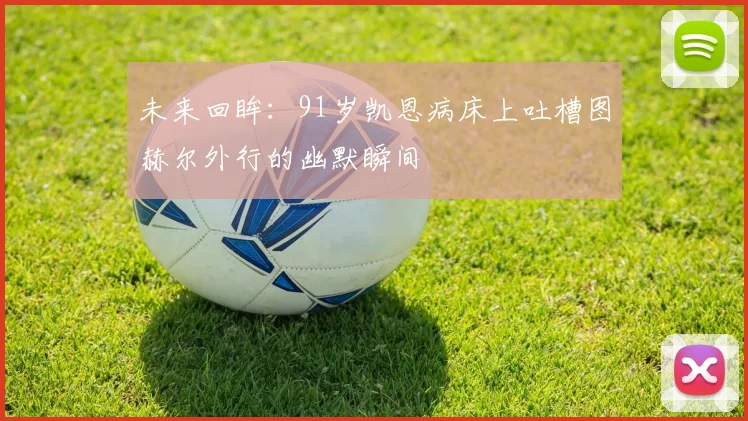 未来回眸：91岁凯恩病床上吐槽图赫尔外行的幽默瞬间