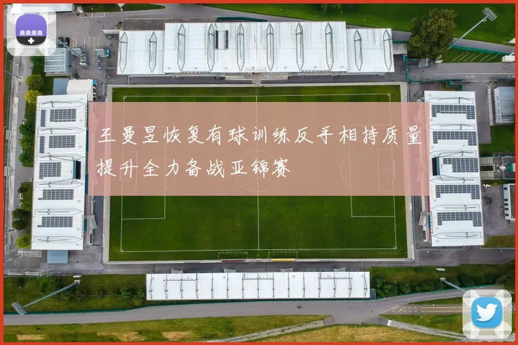王曼昱恢复有球训练反手相持质量提升全力备战亚锦赛